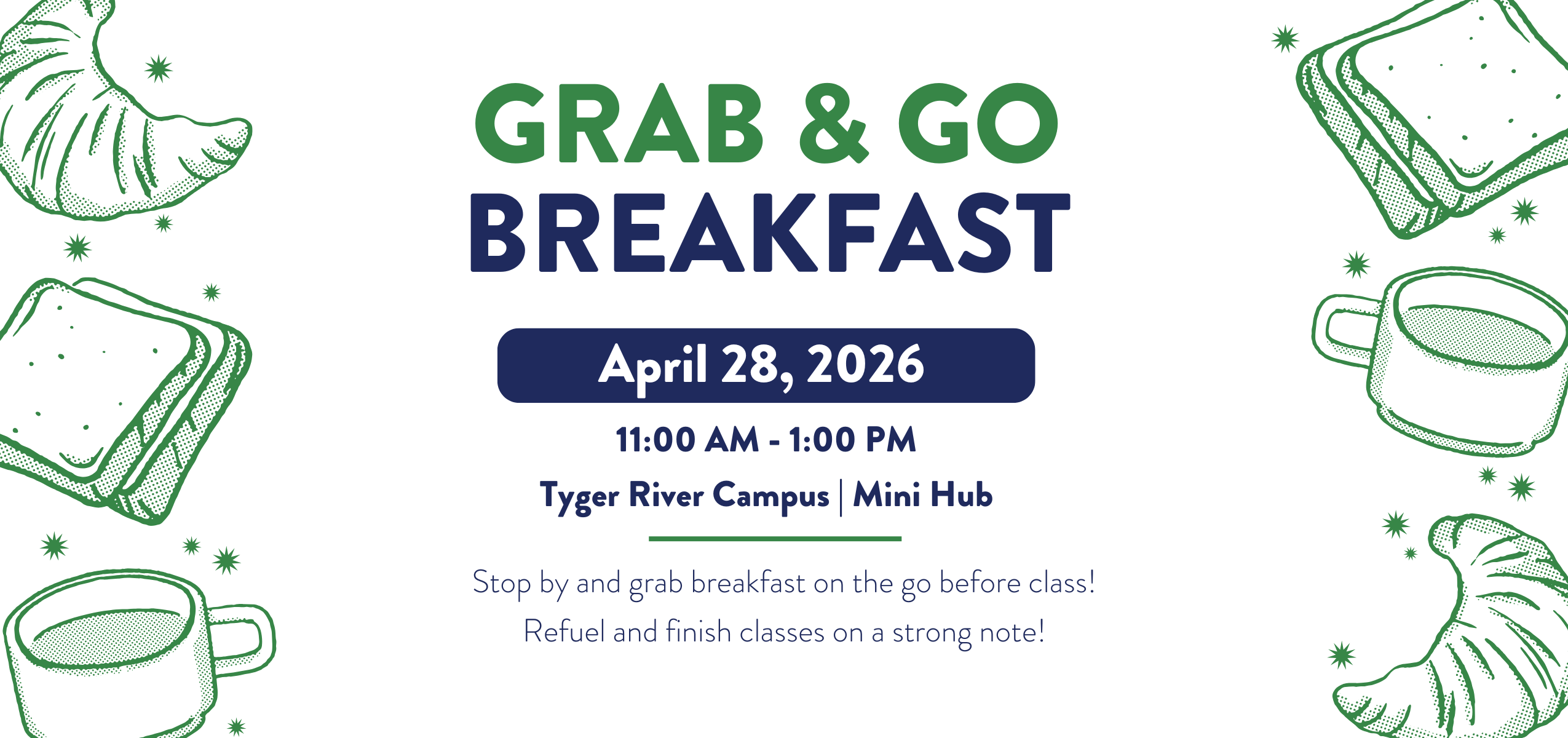 A promotional graphic for a ‘Grab & Go Breakfast’ event. The text announces the date, April 28, 2026, and the time, 11:00 AM to 1:00 PM, taking place at the Tyger River Campus Mini Hub. Additional text encourages students to grab breakfast on the go to refuel before class. The design includes green illustrated croissants, sandwiches, and coffee cups surrounding the text.